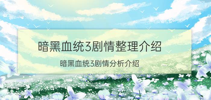 暗黑血统3剧情整理介绍 暗黑血统3剧情分析介绍